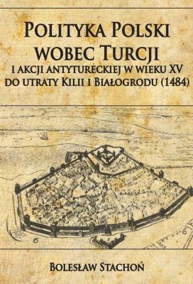 Okładka książki Polityka Polski wobec Turcji i akcji antytureckiej w wieku XV do utraty Kilii i Białogrodu (1484)