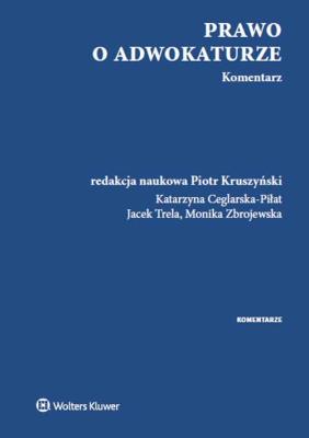 Prawo o adwokaturze Komentarz. Autor: Ceglarska-Piłat Katarzyna, prof. dr hab. Piotr Kruszyński, Trela Jacek, Zbrojewska Monika. SmakLiter.pl Okładka książki Prawo o adwokaturze Komentarz