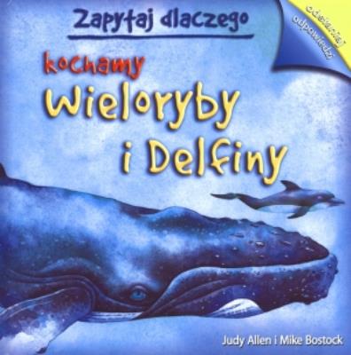 Zapytaj dlaczego kochamy wieloryby i delfiny. Autor: Allen Judy, Bostock Mike. SmakLiter.pl Okładka książki Zapytaj dlaczego kochamy wieloryby i delfiny