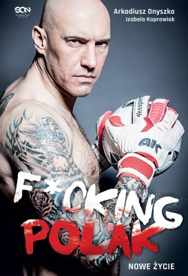 Arkadiusz Onyszko. Fucking Polak. Nowe życie. Autor: Arkadiusz Onyszko, Izabela Koprowiak. SmakLiter.pl Okładka książki Arkadiusz Onyszko. Fucking Polak. Nowe życie