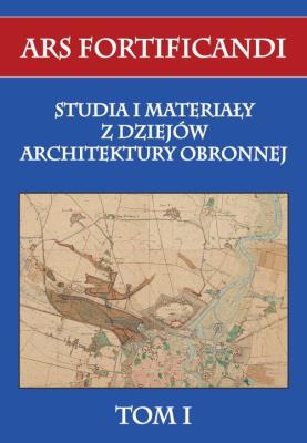 Okładka książki Ars fortificandi T.1 Studia i materiały z dziejów architektury obronnej tom I