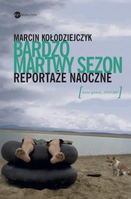 Bardzo martwy sezon Reportaże naoczne. Autor: Marcin Kołodziejczyk. SmakLiter.pl Okładka książki Bardzo martwy sezon Reportaże naoczne