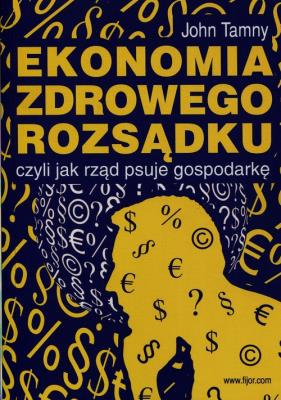 Ekonomia zdrowego rozsądku czyli jak rząd psuje gospodarkę. Autor: John Tamny. SmakLiter.pl Okładka książki Ekonomia zdrowego rozsądku czyli jak rząd psuje gospodarkę