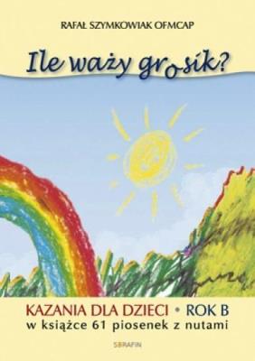 Ile waży grosik? Kazania dla dzieci na rok B. Autor: Rafał Szymkowiak OFM Cap. SmakLiter.pl Okładka książki Ile waży grosik? Kazania dla dzieci na rok B