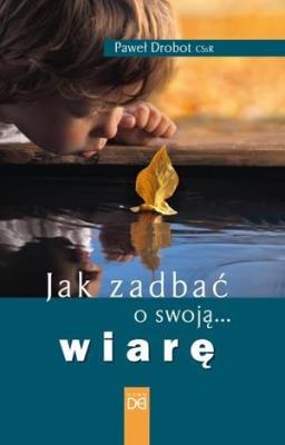 Jak zadbać o swoją wiarę. Autor: Paweł Drobot CSsR. SmakLiter.pl Okładka książki Jak zadbać o swoją wiarę