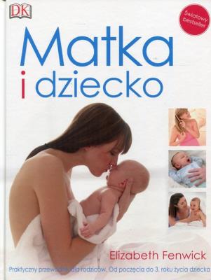 Okładka książki Matka i dziecko. Praktyczny przewodnik dla rodziców. Od poczęcia do 3. roku życia dziecka