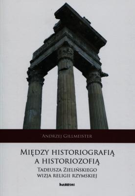 Między historiografią a historiozofią Tadeusza Zielińskiego wizja religii rzymskiej. Autor: Gillmeister Andrzej. SmakLiter.pl Okładka książki Między historiografią a historiozofią Tadeusza Zielińskiego wizja religii rzymskiej