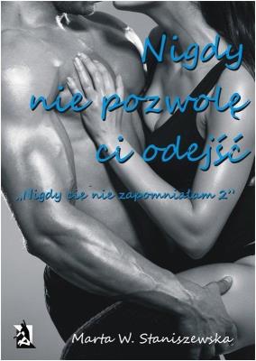 Nigdy nie pozwolę ci odejść. Autor: Marta W. Staniszewska. SmakLiter.pl Okładka książki Nigdy nie pozwolę ci odejść