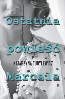 Ostatnia powieść Marcela. Autor: Katarzyna Tubylewicz. SmakLiter.pl Okładka książki Ostatnia powieść Marcela