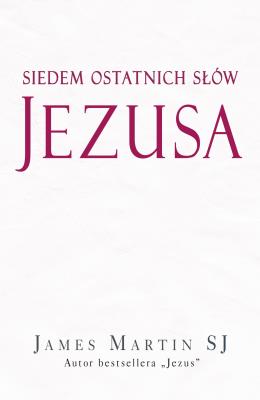 Siedem ostatnich słów Jezusa. Autor: James Martin SJ. SmakLiter.pl Okładka książki Siedem ostatnich słów Jezusa