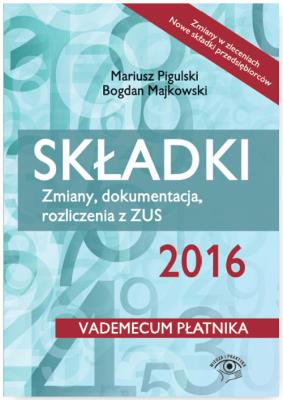 Składki ZUS 2016 Zmiany, dokumentacja, rozliczenia z ZUS. Autor: Majkowski Bogdan, Pigulski Mariusz, Warszawska Jarosława. SmakLiter.pl Okładka książki Składki ZUS 2016 Zmiany, dokumentacja, rozliczenia z ZUS