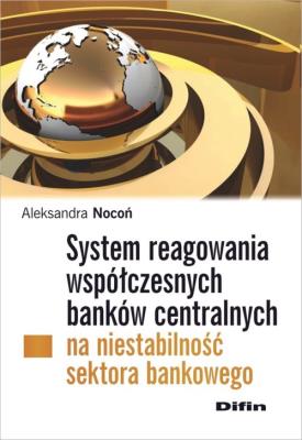 System reagowania współczesnych banków centralnych na niestabilność sektora bankowego. Autor: Nocoń Aleksandra. SmakLiter.pl Okładka książki System reagowania współczesnych banków centralnych na niestabilność sektora bankowego