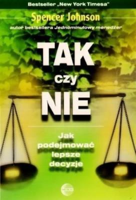 Tak czy nie. Jak podejmować lepsze decyzje. Autor: Spencer Johnson. SmakLiter.pl Okładka książki Tak czy nie. Jak podejmować lepsze decyzje