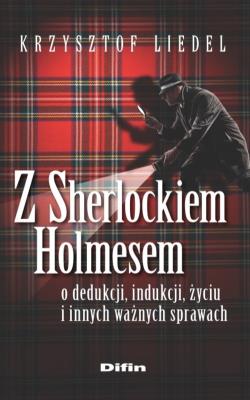 Z Sherlockiem Holmesem o dedukcji, indukcji, życiu i innych ważnych sprawach. Autor: Liedel Krzysztof. SmakLiter.pl Okładka książki Z Sherlockiem Holmesem o dedukcji, indukcji, życiu i innych ważnych sprawach
