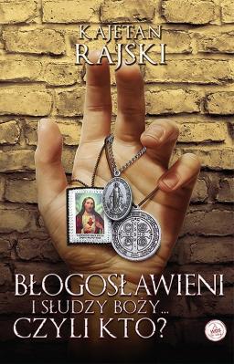 Błogosławieni i słudzy Boży... czyli kto?. Autor: Rajski Kajetan. SmakLiter.pl Okładka książki Błogosławieni i słudzy Boży... czyli kto?