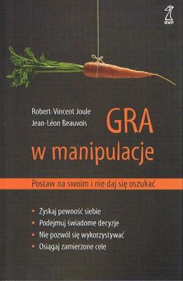 Gra w manipulacje Postaw na swoim i nie daj się. Autor: Jean-Leon Beauvois, Robert-Vincent Joule. SmakLiter.pl Okładka książki Gra w manipulacje Postaw na swoim i nie daj się