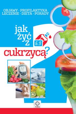 Jak żyć z cukrzycą. Autor: Opracowanie zbiorowe. SmakLiter.pl Okładka książki Jak żyć z cukrzycą
