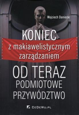 Koniec z makiawelistycznym zarządzaniem. Autor: Daniecki Wojciech. SmakLiter.pl Okładka książki Koniec z makiawelistycznym zarządzaniem