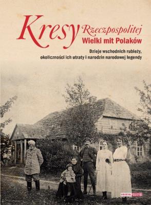 Kresy Rzeczpospolitej Wielki mit Polaków. Autor: Opracowanie zbiorowe. SmakLiter.pl Okładka książki Kresy Rzeczpospolitej Wielki mit Polaków