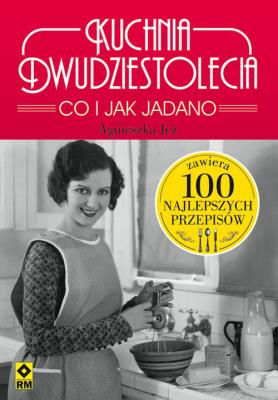 Kuchnia dwudziestolecia Co i jak Jadano 100 najlepszych przepisów. Autor: Jeż Agnieszka. SmakLiter.pl Okładka książki Kuchnia dwudziestolecia Co i jak Jadano 100 najlepszych przepisów