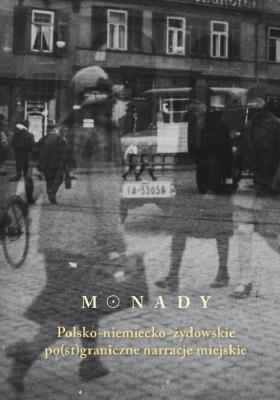 Monady Polsko-niemiecko-żydowskie po(st)graniczne narracje miejskie. Autor: praca zbiorowa. SmakLiter.pl Okładka książki Monady Polsko-niemiecko-żydowskie po(st)graniczne narracje miejskie