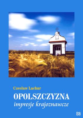 Opolszczyzna Impresje krajoznawcze. Autor: Lachur Czesław. SmakLiter.pl Okładka książki Opolszczyzna Impresje krajoznawcze