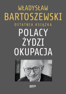 Polacy Żydzi Okupacja. Fakty, postawy, refleksje. Autor: Władysław Bartoszewski. SmakLiter.pl Okładka książki Polacy Żydzi Okupacja. Fakty, postawy, refleksje