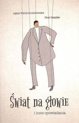 Świat na głowie i inne opowiadania. Autor: Rzepka Piotr, Wiklik-Szczeblewska Agata. SmakLiter.pl Okładka książki Świat na głowie i inne opowiadania