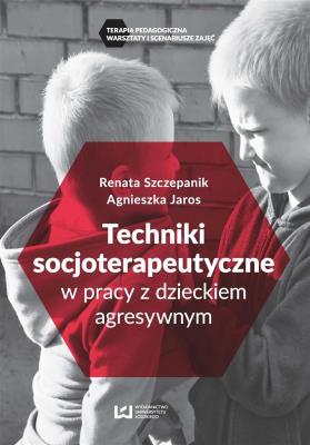 Techniki socjoterapeutyczne w pracy z dzieckiem agresywnym. Autor: Szczepanik Renata. SmakLiter.pl Okładka książki Techniki socjoterapeutyczne w pracy z dzieckiem agresywnym