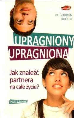 Upragniony, upragniona. Jak znaleźć partnera.... Autor: Gudrun Kugler. SmakLiter.pl Okładka książki Upragniony, upragniona. Jak znaleźć partnera...