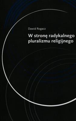 W stronę radykalnego pluralizmu religijnego. Autor: Rogacz Dawid. SmakLiter.pl Okładka książki W stronę radykalnego pluralizmu religijnego