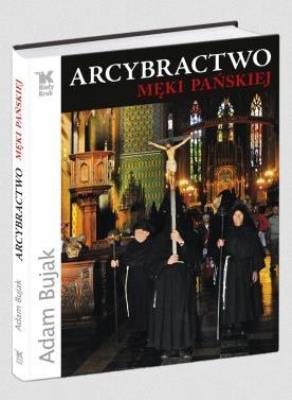 Arcybractwo Męki Pańskiej w.2011. Autor: Bujak Adam. SmakLiter.pl Okładka książki Arcybractwo Męki Pańskiej w.2011