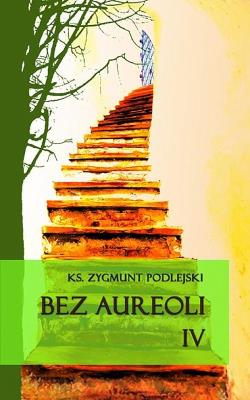 Bez aureoli IV. Autor: Podlejski Zygmunt. SmakLiter.pl Okładka książki Bez aureoli IV