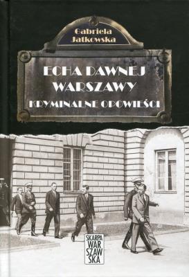 Echa dawnej Warszawy. Kryminalne opowieści. Autor: Jatkowska Gabriela. SmakLiter.pl Okładka książki Echa dawnej Warszawy. Kryminalne opowieści