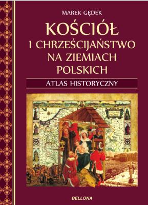 Okładka książki Kościół i chrześcijaństwo na ziemiach polskich. Atlas historyczny