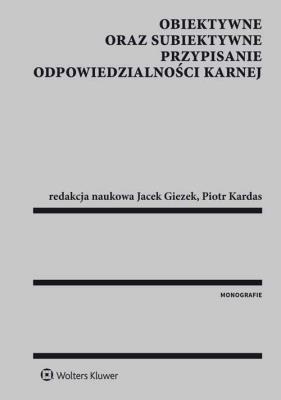 Obiektywne oraz subiektywne przypisanie odpowiedzialności karnej. Autor: Giezek Jacek, Kardas Piotr. SmakLiter.pl Okładka książki Obiektywne oraz subiektywne przypisanie odpowiedzialności karnej
