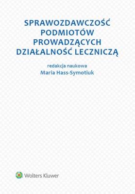 Sprawozdawczość podmiotów prowadzących działalność leczniczą. Autor: Hass-Symotiuk Maria, Nadolna Bożena, Aleksandra Szewieczek. SmakLiter.pl Okładka książki Sprawozdawczość podmiotów prowadzących działalność leczniczą