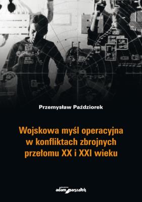 Wojskowa myśl operacyjna w konfliktach zbrojnych przełomu XX i XXI wieku. Autor: Paździorek Przemysław. SmakLiter.pl Okładka książki Wojskowa myśl operacyjna w konfliktach zbrojnych przełomu XX i XXI wieku