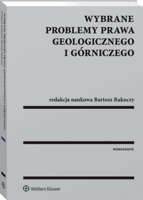 Wybrane problemy prawa geologicznego i górniczego. Autor: Karpus Karolina Klimek Grzegorz Maciejewska Joanna, Rakoczy Bartosz, Szalewska Małgorzata, Tyburek Michał. SmakLiter.pl Okładka książki Wybrane problemy prawa geologicznego i górniczego