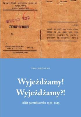 Wyjeżdżamy! Wyjeżdżamy?! Alija gomułkowska 1956-1960. Autor: Ewa Węgrzyn. SmakLiter.pl Okładka książki Wyjeżdżamy! Wyjeżdżamy?! Alija gomułkowska 1956-1960