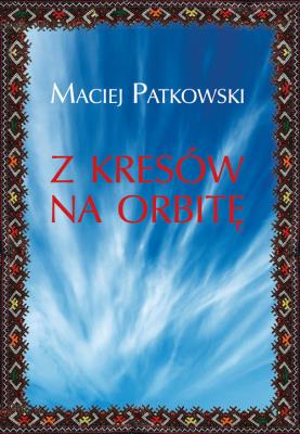 Z Kresów na orbitę. Autor: Patkowski Maciej. SmakLiter.pl Okładka książki Z Kresów na orbitę
