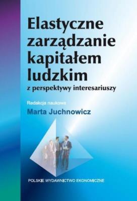 Elastyczne zarządzanie kapitałem ludzkim z perspektywy interesariuszy. Autor: Juchnowicz Marta. SmakLiter.pl Okładka książki Elastyczne zarządzanie kapitałem ludzkim z perspektywy interesariuszy