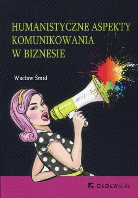 Humanistyczne aspekty komunikowania w biznesie. Autor: Smid Wacław. SmakLiter.pl Okładka książki Humanistyczne aspekty komunikowania w biznesie