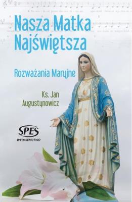 Nasza Matka Najświętsza. Rozważania Maryjne. Autor: ks. Jan Augustynowicz. SmakLiter.pl Okładka książki Nasza Matka Najświętsza. Rozważania Maryjne
