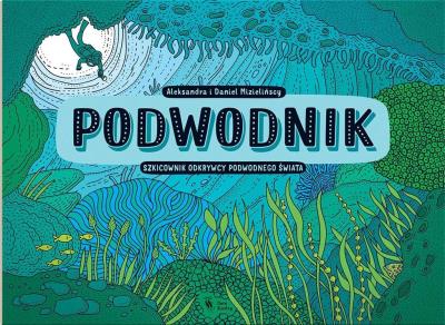 Podwodnik. Autor: Mizielińska Aleksandra, Mizieliński Daniel. SmakLiter.pl Okładka książki Podwodnik
