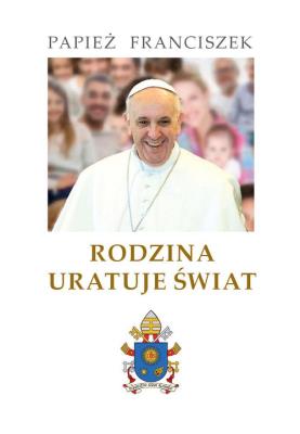 Rodzina uratuje świat. Autor: Papież Franciszek. SmakLiter.pl Okładka książki Rodzina uratuje świat