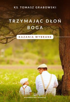 Trzymając dłoń Boga Kazania wybrane. Autor: Grabowski Tomasz. SmakLiter.pl Okładka książki Trzymając dłoń Boga Kazania wybrane