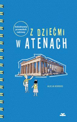 Z dziećmi w Atenach Subiektywny przewodnik rodzinny. Autor: Alicja Kordos. SmakLiter.pl Okładka książki Z dziećmi w Atenach Subiektywny przewodnik rodzinny
