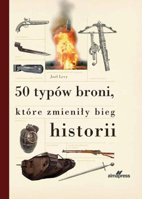 50 typów broni które zmieniły bieg historii. Autor: Levy Joel. SmakLiter.pl Okładka książki 50 typów broni które zmieniły bieg historii