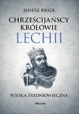 Chrześcijańscy królowie Lechii Polska średniowieczna. Autor: Bieszk Janusz. SmakLiter.pl Okładka książki Chrześcijańscy królowie Lechii Polska średniowieczna